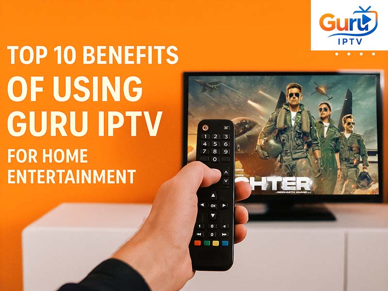 Top 10 Benefits of Using Guru IPTV for Home Entertainment