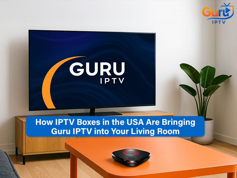 How IPTV Boxes in the USA Are Bringing Guru IPTV into Your Living Room